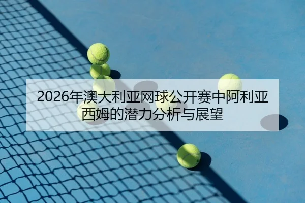 nian-ao-da-li-ya-wang-qiu-gong-kai-sai-zhong-a-li-ya-xi-mu-de-qian-li-fen-xi-yu-zhan-wang-2-995.jpg