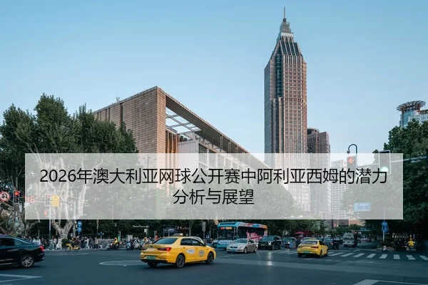 2026年澳大利亚网球公开赛中阿利亚西姆的潜力分析与展望
