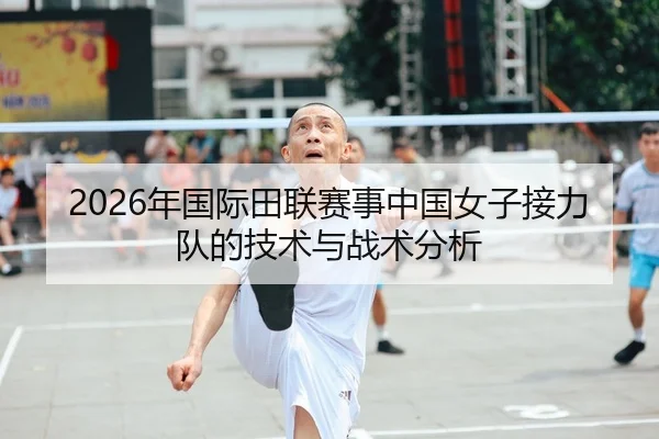 2026年国际田联赛事中国女子接力队的技术与战术分析