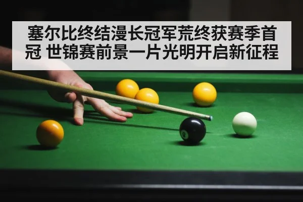塞尔比终结漫长冠军荒终获赛季首冠 世锦赛前景一片光明开启新征程