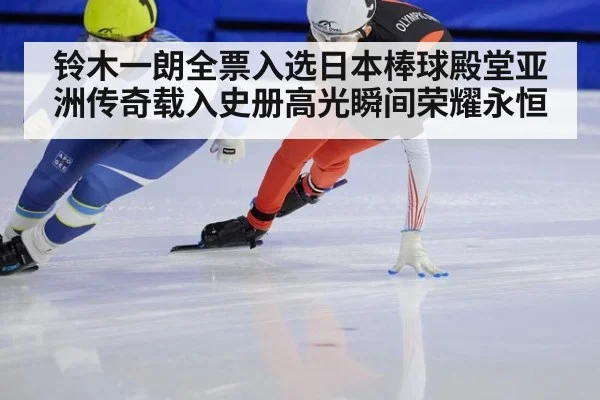 铃木一朗全票入选日本棒球殿堂亚洲传奇载入史册高光瞬间荣耀永恒