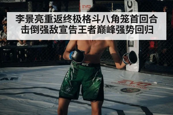 李景亮重返终极格斗八角笼首回合击倒强敌宣告王者巅峰强势回归